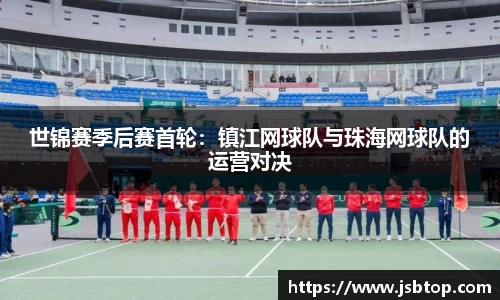 世锦赛季后赛首轮：镇江网球队与珠海网球队的运营对决