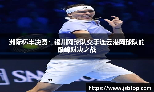 洲际杯半决赛：银川网球队交手连云港网球队的巅峰对决之战