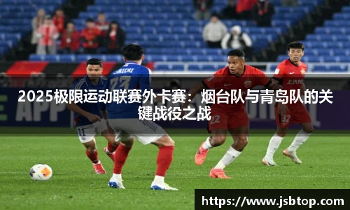 2025极限运动联赛外卡赛：烟台队与青岛队的关键战役之战